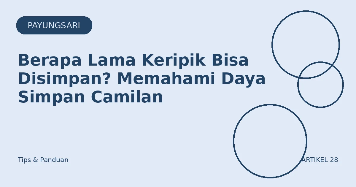 Berapa Lama Keripik Bisa Disimpan? Memahami Daya Simpan Camilan