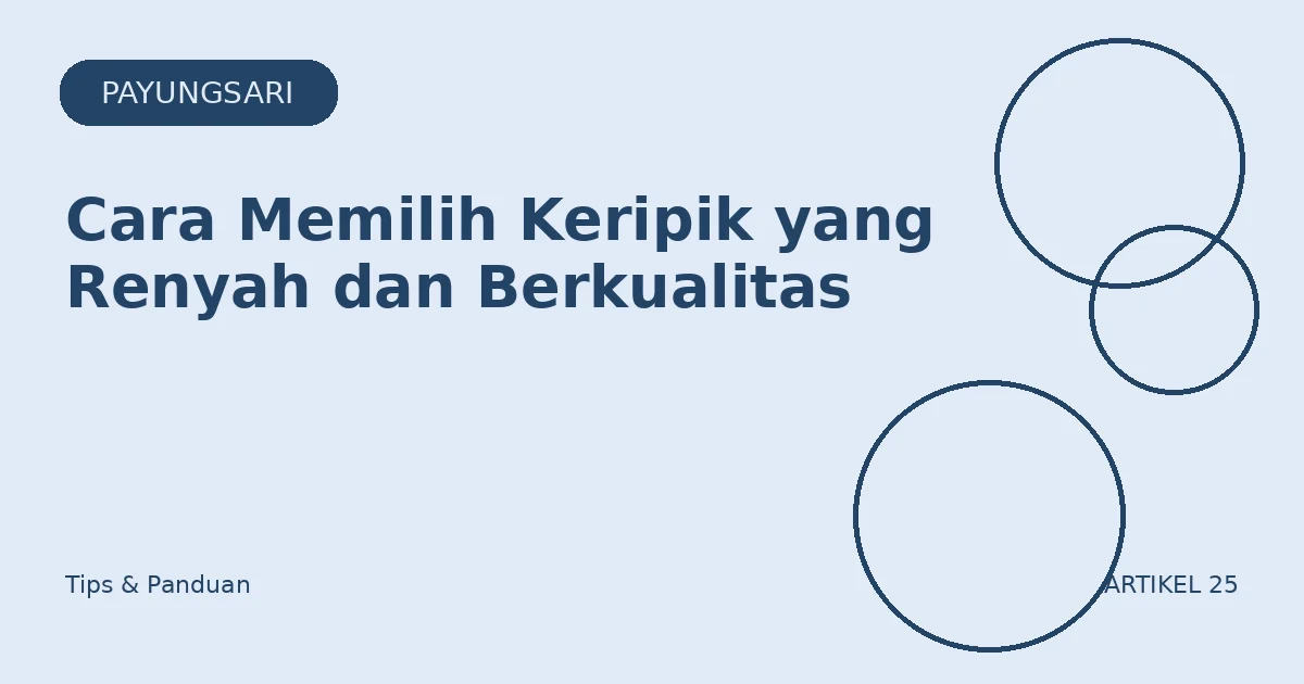 Cara Memilih Keripik yang Renyah dan Berkualitas