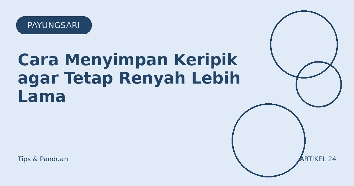 Cara Menyimpan Keripik agar Tetap Renyah Lebih Lama
