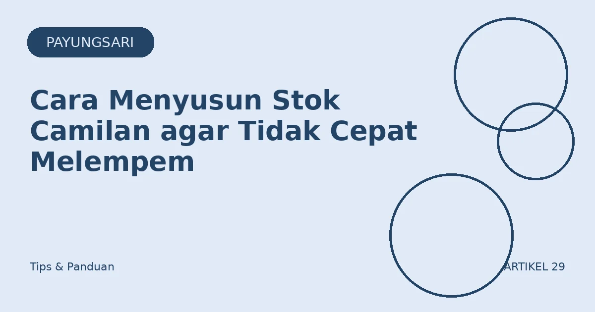 Cara Menyusun Stok Camilan agar Tidak Cepat Melempem