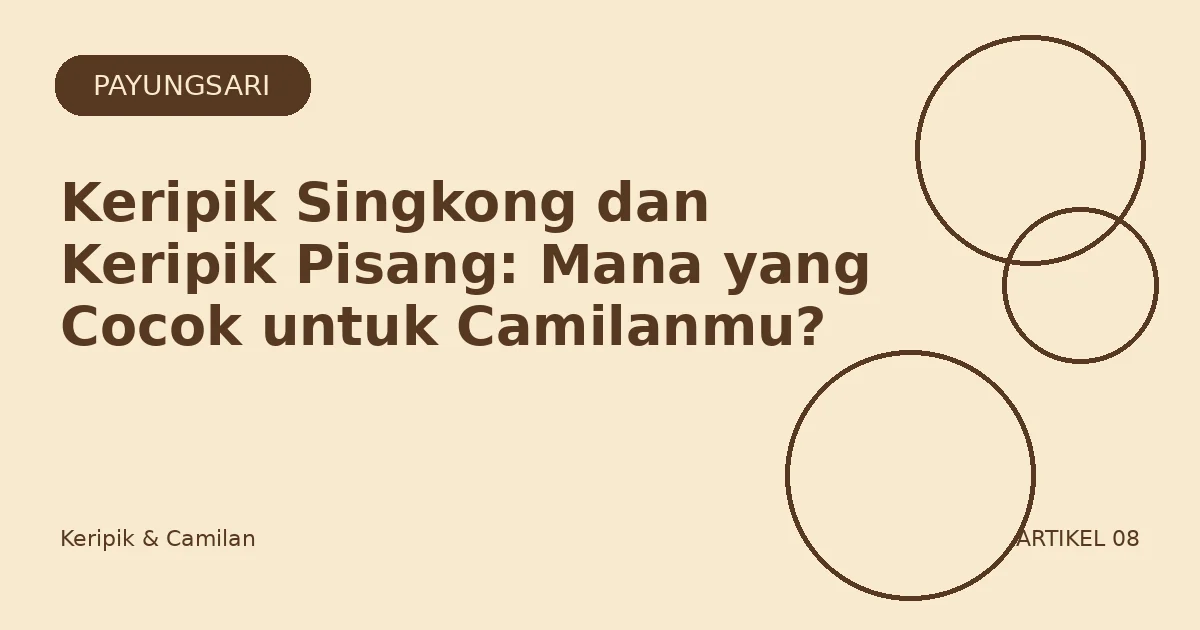 Keripik Singkong dan Keripik Pisang: Mana yang Cocok untuk Camilanmu?