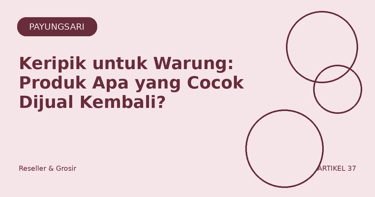 Keripik untuk Warung: Produk Apa yang Cocok Dijual Kembali?