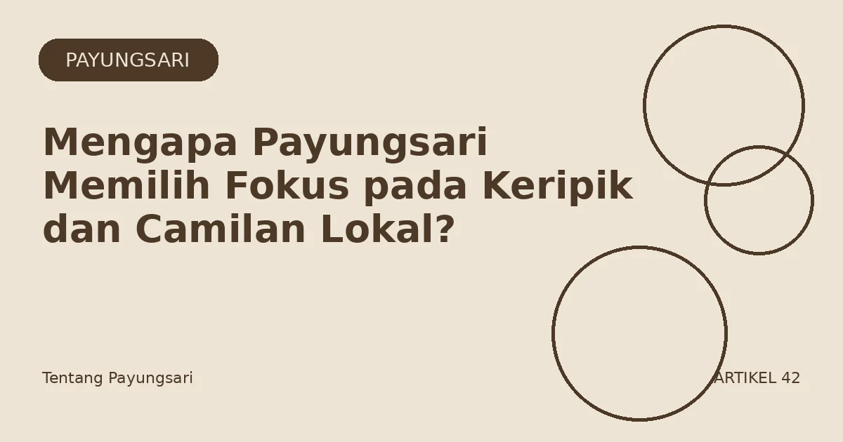 Mengapa Payungsari Memilih Fokus pada Keripik dan Camilan Lokal?