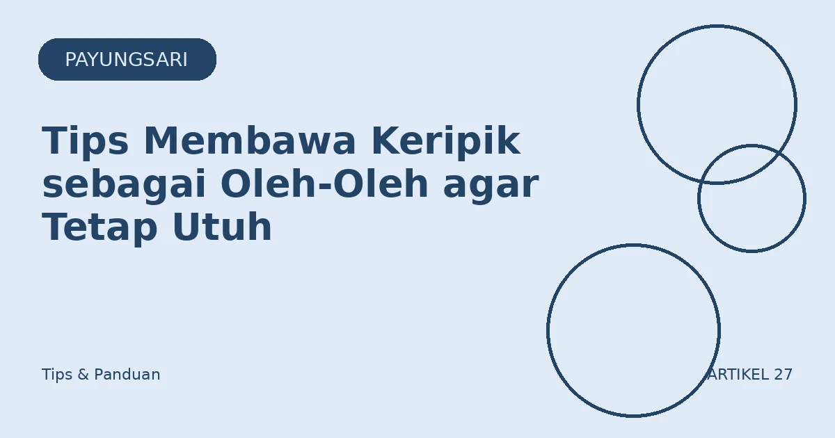 Tips Membawa Keripik sebagai Oleh-Oleh agar Tetap Utuh